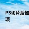 PS切片后如何正确保存：详细步骤与注意事项