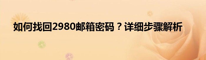 如何找回电子邮箱的密码（如何找回忘记的2980邮箱密码）