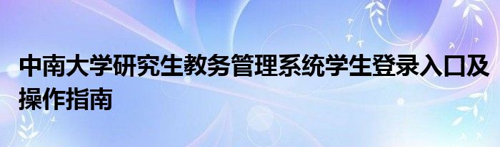 中南大学研究生教务管理（中南大学学生管理系统登录入口）