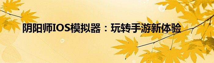 阴阳师模拟器和手机能传碎片吗（阴阳师模拟器ios）