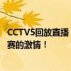 CCTV5回放直播：重温赛场精彩瞬间，错过直播也能感受比赛的激情！