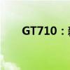 GT710：新一代技术标杆的性能解析