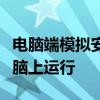 电脑端模拟安卓系统：轻松实现手机功能在电脑上运行
