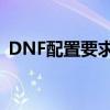 DNF配置要求详解：助你打造流畅游戏体验