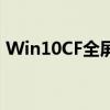 Win10CF全屏设置教程：解决游戏全屏问题