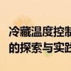 冷藏温度控制与存储质量保障：温度调控技术的探索与实践