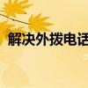 解决外拨电话受固定拨号限制的方法与策略