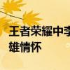 王者荣耀中李白的炫酷台词，解读他背后的英雄情怀