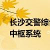 长沙交警综合信息平台——智慧交通管理的中枢系统