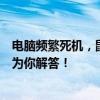 电脑频繁死机，鼠标无反应，重启是解决方案吗？这篇文章为你解答！