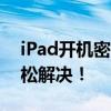 iPad开机密码忘了怎么办？解锁教程帮你轻松解决！