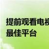 提前观看电视剧的热门网站：探索最新剧集的最佳平台