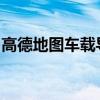高德地图车载导航系统：引领车载导航新纪元