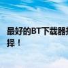 最好的BT下载器推荐：功能强大、速度超快、简单易用的选择！