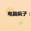 电脑疯子：狂热爱好者的极致探索之旅