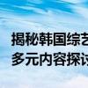 揭秘韩国综艺节目的大尺度现象：背后原因与多元内容探讨