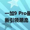 一加9 Pro最新消息汇总：技术升级与功能创新引领潮流