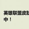 英雄联盟皮肤大放送！领取皮肤活动火热进行中！