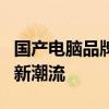 国产电脑品牌崭露头角，创新与品质引领市场新潮流