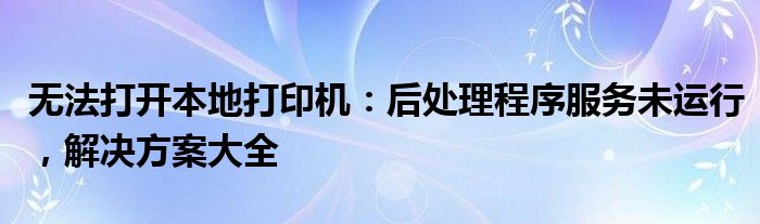 本地打印机后台处理程序没有运行（win7打印机后台程序服务没有运行）