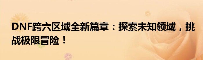 dnf跨6大区（dnf跨六区是哪个区）
