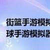街篮手游模拟大挑战：沉浸式体验最佳街头篮球手游模拟器！