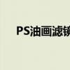 PS油画滤镜下载：打造独特的艺术作品