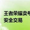 王者荣耀卖号平台大解析：专业网站助你快速安全交易