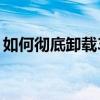 如何彻底卸载360安全卫士：一步步操作指南