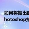 如何将抠出的图像融入到另一张图片中——Photoshop技巧教程