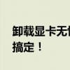 卸载显卡无忧，DDU显卡卸载工具助你轻松搞定！