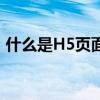 什么是H5页面？定义、特点与应用场景解析