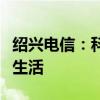 绍兴电信：科技引领，通信新体验，共建智能生活