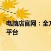 电脑店官网：全方位电子产品选购与专业技术支持的一站式平台