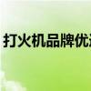打火机品牌优选指南：哪些牌子打火机更好？