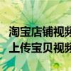 淘宝店铺视频上传宝贝教程：一步步教你如何上传宝贝视频