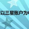 以三星账户为中心，解锁智能化生活的新体验