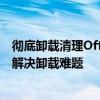 彻底卸载清理Office残留工具：专业卸载清理软件助你轻松解决卸载难题