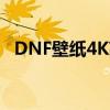 DNF壁纸4K高清桌面：最炫游戏画面呈现