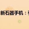 新石器手机：引领时代变革的智能终端新标杆