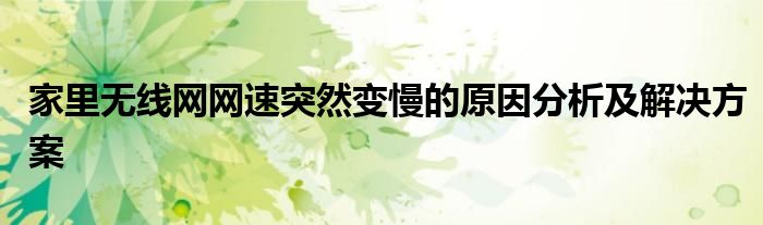 家里无线网突然变得很卡（家里无线网突然网速慢了咋回事?）