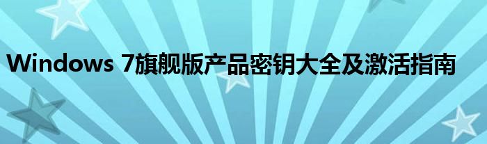 w7旗舰版产品密钥（w7旗舰版产品密钥激活软件）