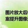 图片放大后模糊怎么处理？——专业解决方案提升图像清晰度