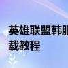 英雄联盟韩服下载全流程指南：从零开始的下载教程