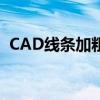 CAD线条加粗不明显，如何优化视觉呈现？