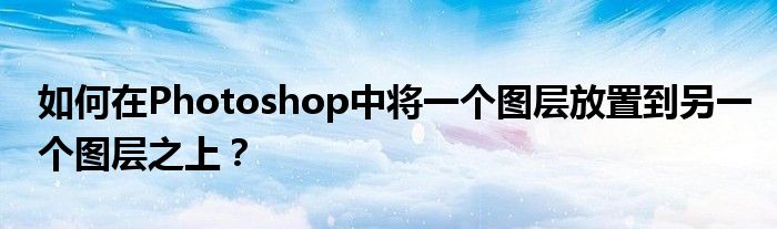 photoshop如何把图层1粘贴到图层2（photoshop怎么把图层置于底层）插图
