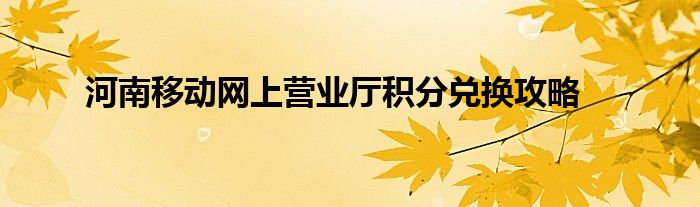 河南移动营业厅几点到几点营业（河南移动营业厅积分兑换商城在哪）