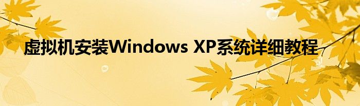 如何在虚拟机安装xp系统（虚拟机如何安装xp系统）