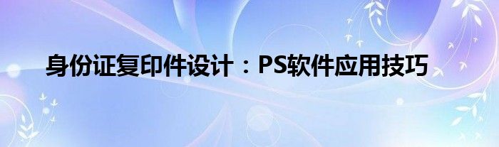 制作身份证复印件怎样用word（身份证复印件photoshop改为黑白）