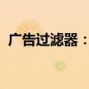 广告过滤器：打造清新网络环境的关键所在